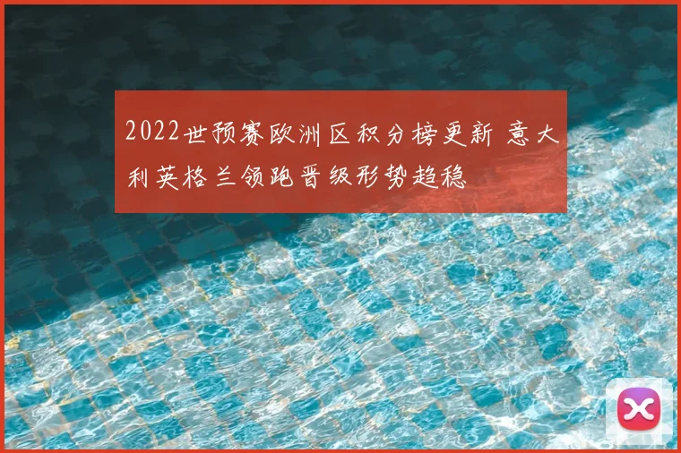 2022世预赛欧洲区积分榜更新 意大利英格兰领跑晋级形势趋稳