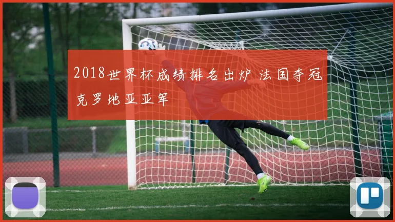 2018世界杯成绩排名出炉 法国夺冠克罗地亚亚军