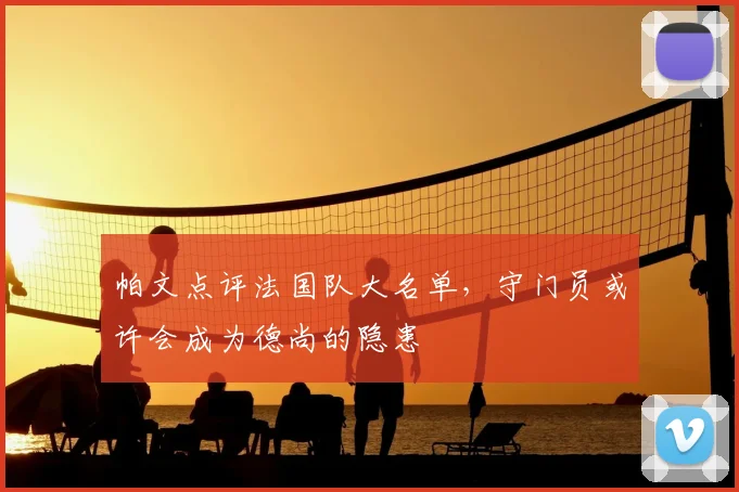 帕文点评法国队大名单，守门员或许会成为德尚的隐患