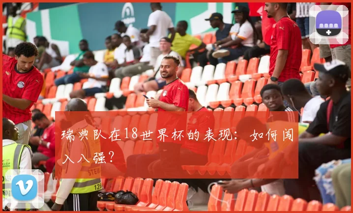 瑞典队在18世界杯的表现：如何闯入八强？