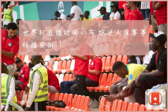 世界杯直播时间公布 球迷关注赛事转播安排_1