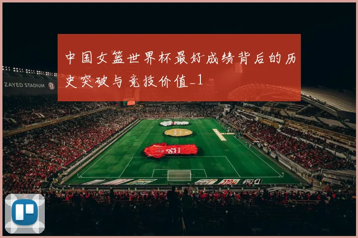 中国女篮世界杯最好成绩背后的历史突破与竞技价值_1