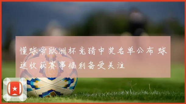 懂球帝欧洲杯竞猜中奖名单公布 球迷收获赛事福利备受关注