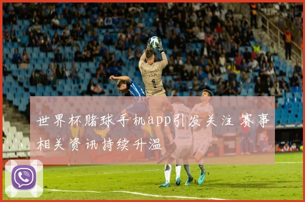 世界杯赌球手机app引发关注 赛事相关资讯持续升温