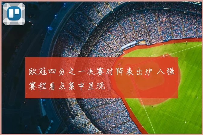 欧冠四分之一决赛对阵表出炉 八强赛程看点集中呈现