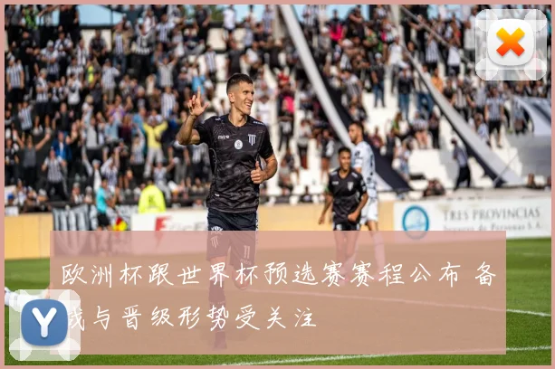 欧洲杯跟世界杯预选赛赛程公布 备战与晋级形势受关注