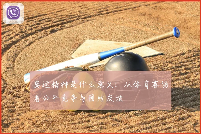 奥运精神是什么意义:从体育赛场看公平竞争与团结友谊