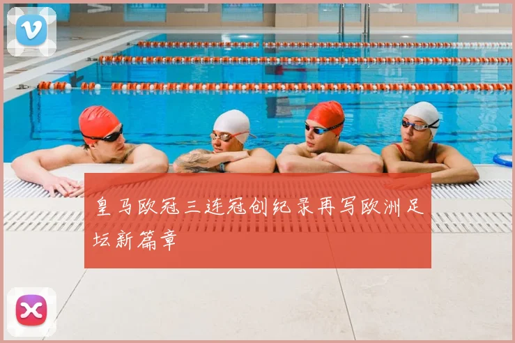 皇马欧冠三连冠创纪录再写欧洲足坛新篇章
