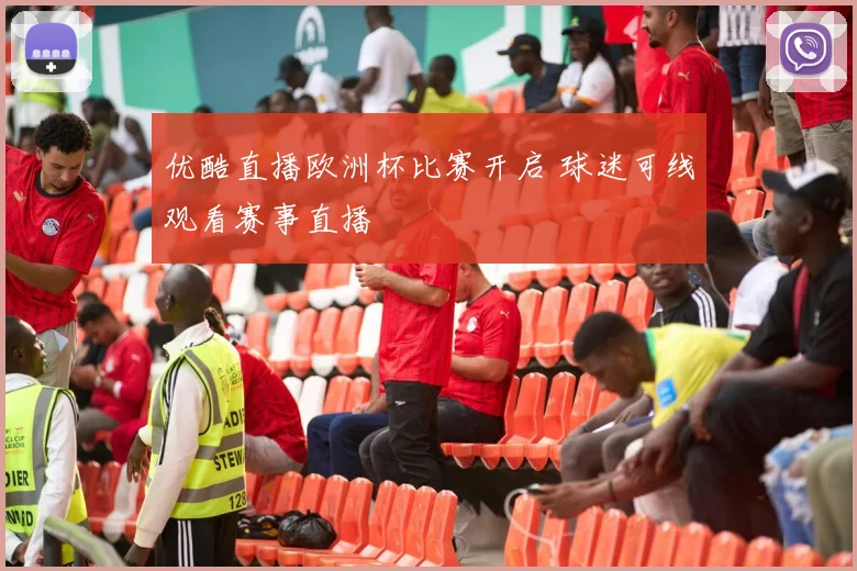 优酷直播欧洲杯比赛开启 球迷可线观看赛事直播
