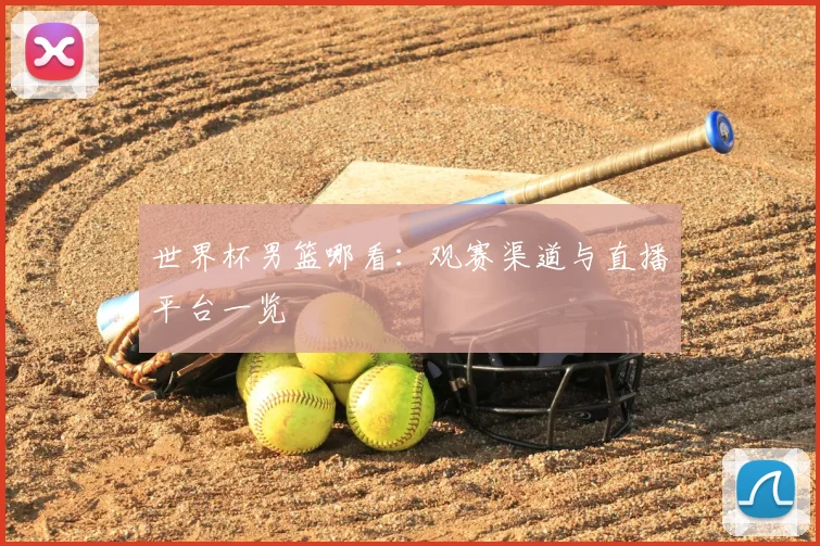 世界杯男篮哪看：观赛渠道与直播平台一览