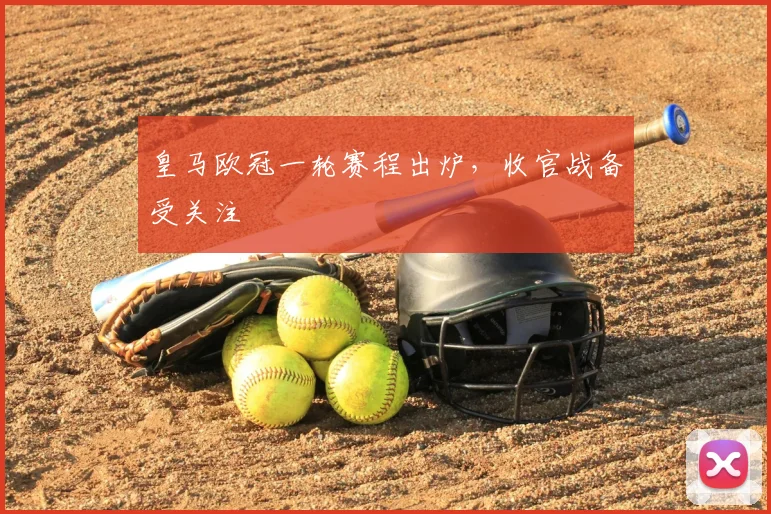 皇马欧冠一轮赛程出炉,收官战备受关注