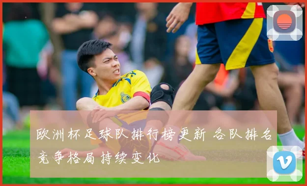 欧洲杯足球队排行榜更新 各队排名竞争格局持续变化