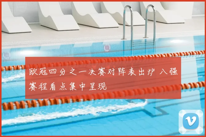 欧冠四分之一决赛对阵表出炉 八强赛程看点集中呈现