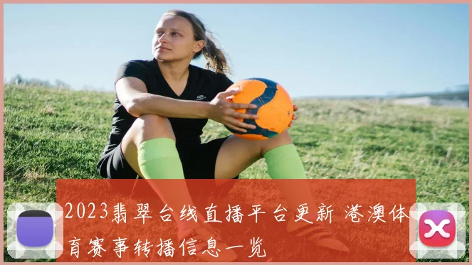 2023翡翠台线直播平台更新 港澳体育赛事转播信息一览