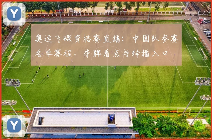 奥运飞碟资格赛直播：中国队参赛名单赛程、夺牌看点与转播入口