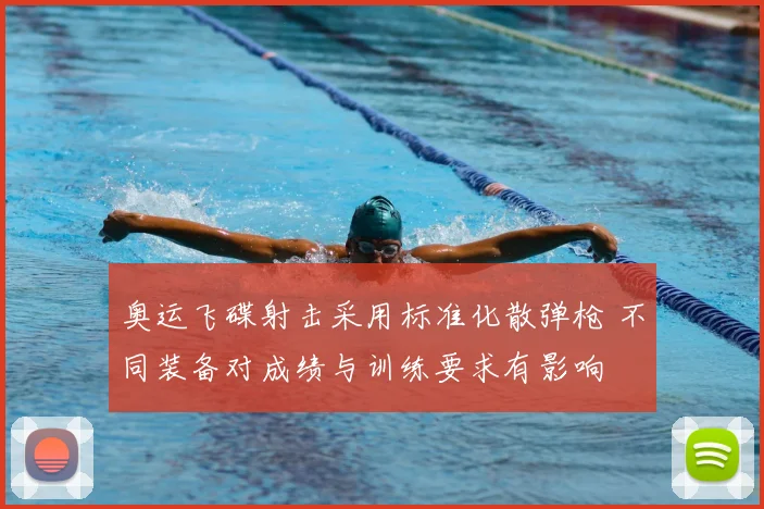 奥运飞碟射击采用标准化散弹枪 不同装备对成绩与训练要求有影响