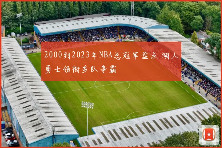 2000到2023年NBA总冠军盘点 湖人勇士领衔多队争霸