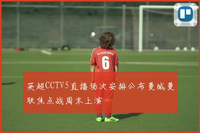 英超CCTV5直播场次安排公布曼城曼联焦点战周末上演