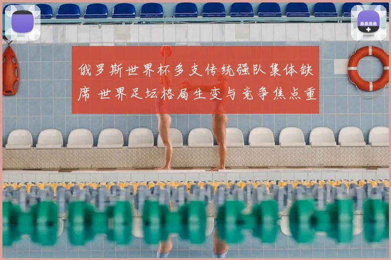 俄罗斯世界杯多支传统强队集体缺席 世界足坛格局生变与竞争焦点重排