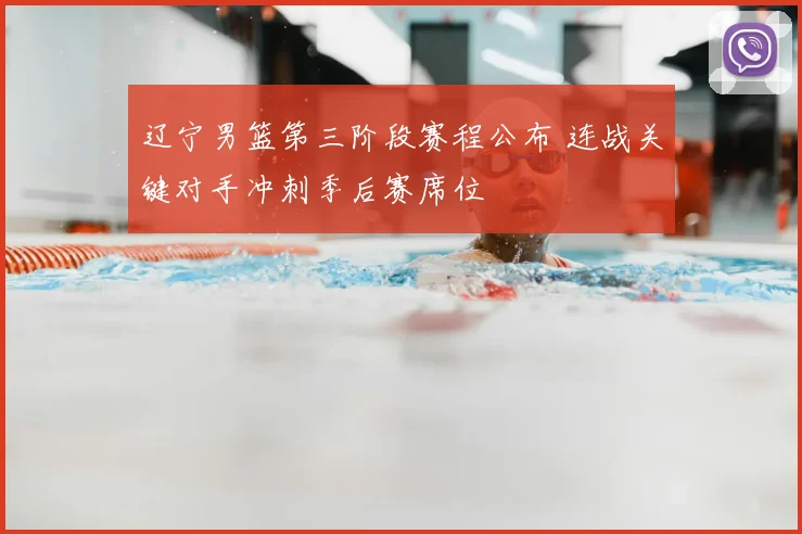 辽宁男篮第三阶段赛程公布 连战关键对手冲刺季后赛席位