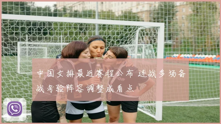 中国女排最近赛程公布 连战多场备战考验阵容调整成看点