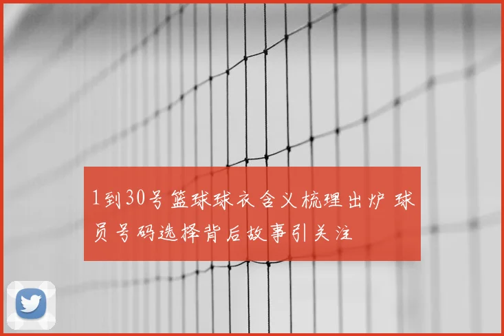 1到30号篮球球衣含义梳理出炉 球员号码选择背后故事引关注
