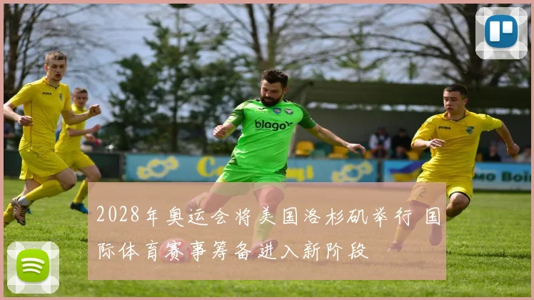2028年奥运会将美国洛杉矶举行 国际体育赛事筹备进入新阶段