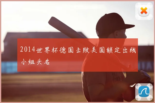 2014世界杯德国击败美国锁定出线小组头名