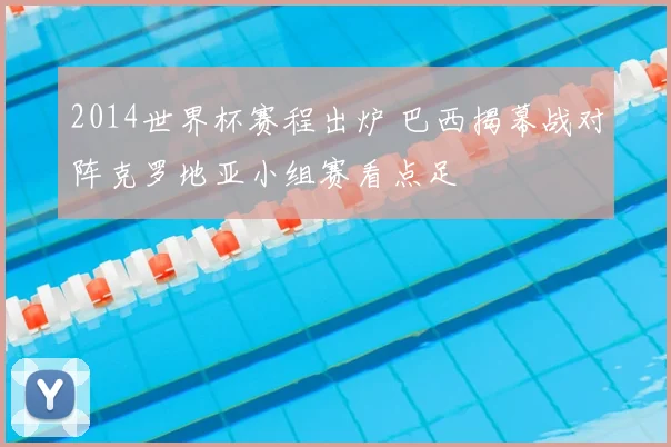 2014世界杯赛程出炉 巴西揭幕战对阵克罗地亚小组赛看点足
