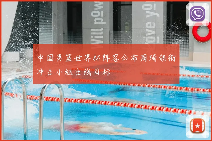 中国男篮世界杯阵容公布周琦领衔冲击小组出线目标