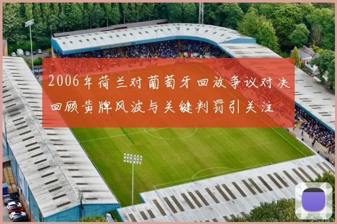 2006年荷兰对葡萄牙回放争议对决回顾黄牌风波与关键判罚引关注