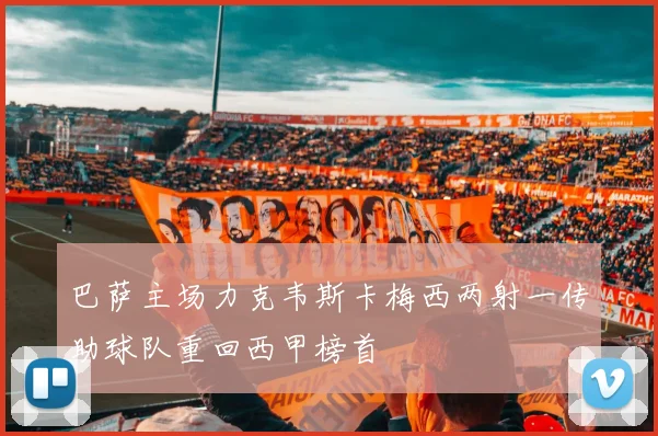 巴萨主场力克韦斯卡梅西两射一传助球队重回西甲榜首