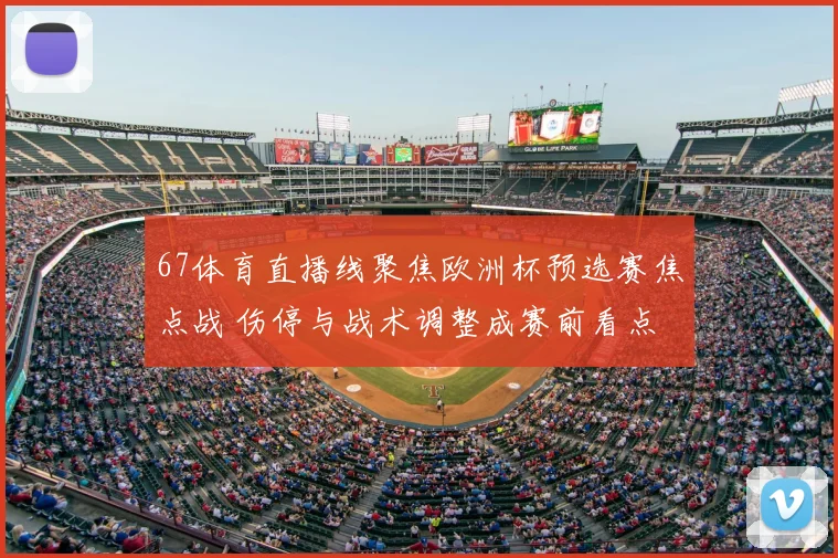 67体育直播线聚焦欧洲杯预选赛焦点战 伤停与战术调整成赛前看点