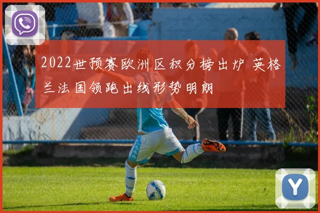 2022世预赛欧洲区积分榜出炉 英格兰法国领跑出线形势明朗
