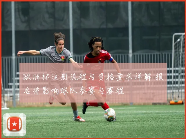 欧洲杯注册流程与资格要求详解 报名将影响球队参赛与赛程