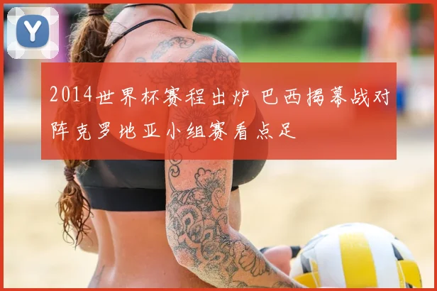 2014世界杯赛程出炉 巴西揭幕战对阵克罗地亚小组赛看点足