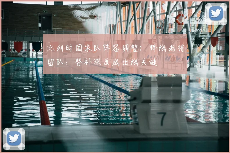 比利时国家队阵容调整：锋线老将留队，替补深度成出线关键