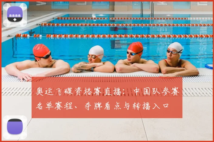奥运飞碟资格赛直播：中国队参赛名单赛程、夺牌看点与转播入口