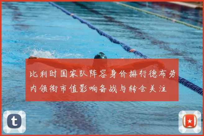 比利时国家队阵容身价排行德布劳内领衔市值影响备战与转会关注