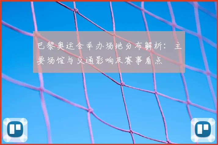 巴黎奥运会举办场地分布解析:主要场馆与交通影响及赛事看点