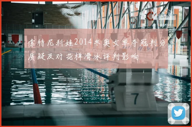 索特尼科娃2014冬奥女单夺冠判分质疑及对花样滑冰评判影响