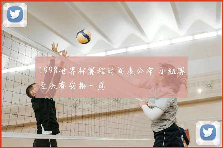 1998世界杯赛程时间表公布 小组赛至决赛安排一览