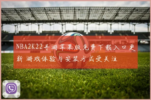 NBA2K22手游苹果版免费下载入口更新 游戏体验与安装方式受关注