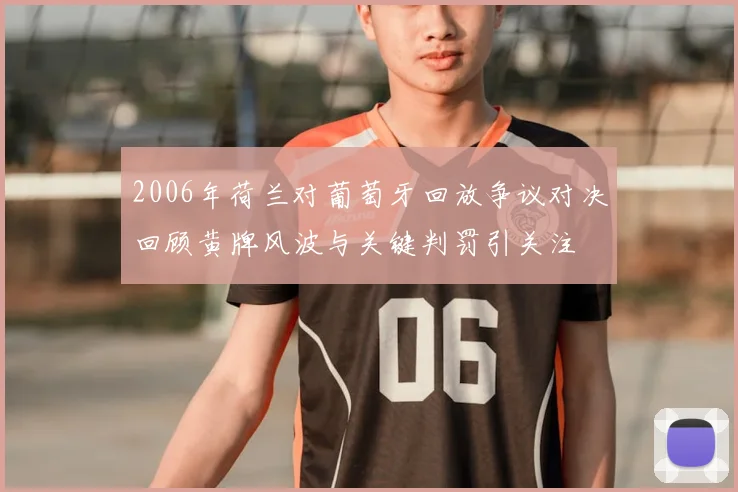 2006年荷兰对葡萄牙回放争议对决回顾黄牌风波与关键判罚引关注