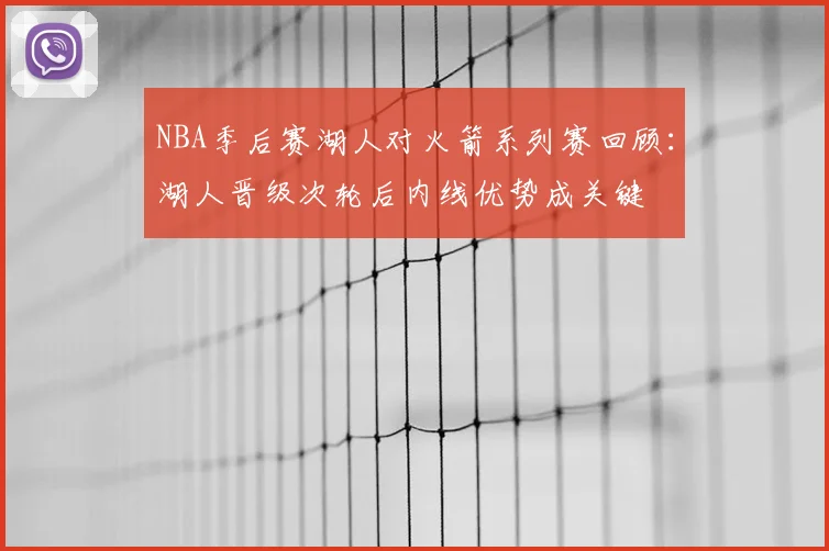 NBA季后赛湖人对火箭系列赛回顾:湖人晋级次轮后内线优势成关键
