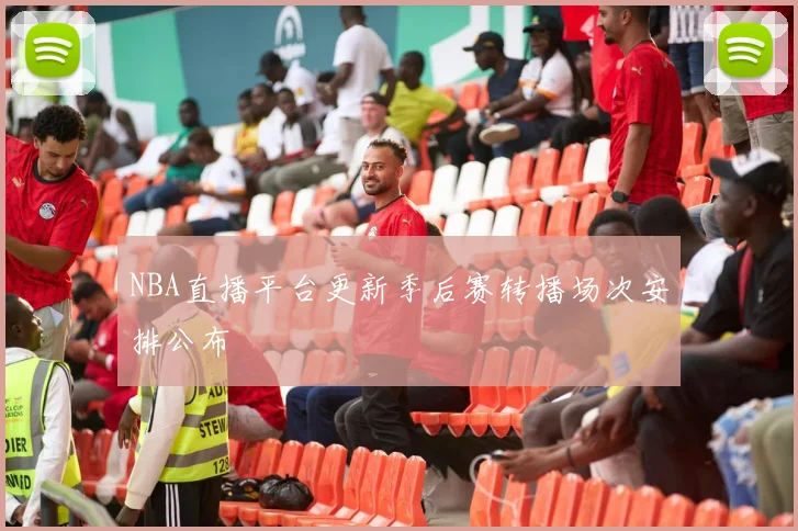 NBA直播平台更新季后赛转播场次安排公布